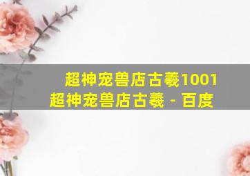 超神宠兽店古羲1001超神宠兽店古羲 - 百度